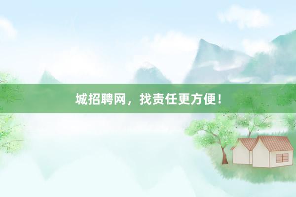 城招聘网，找责任更方便！